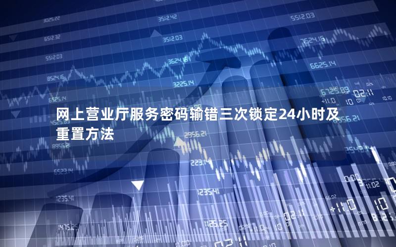 网上营业厅服务密码输错三次锁定24小时及重置方法