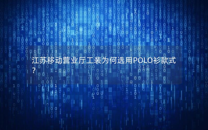 江苏移动营业厅工装为何选用POLO衫款式？