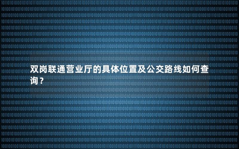 双岗联通营业厅的具体位置及公交路线如何查询？