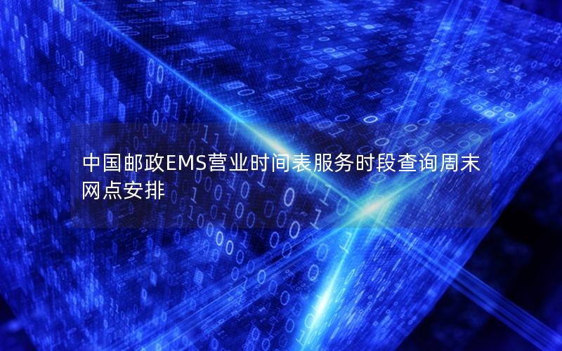 中国邮政EMS营业时间表服务时段查询周末网点安排