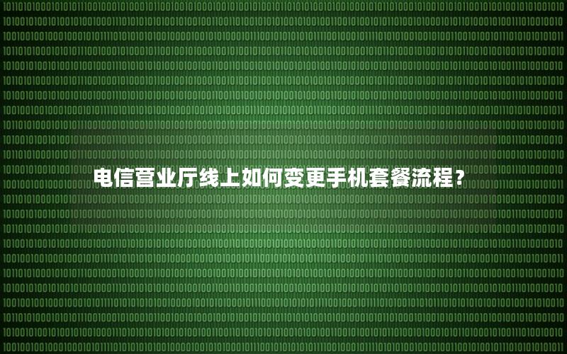 电信营业厅线上如何变更手机套餐流程？