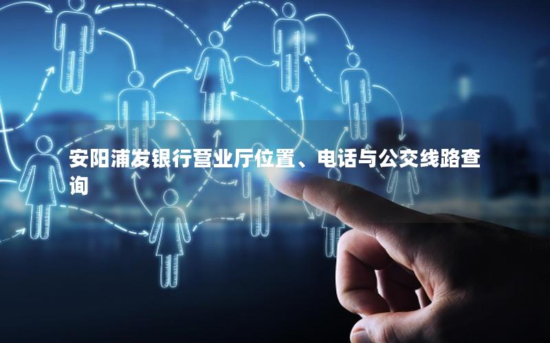 安阳浦发银行营业厅位置、电话与公交线路查询