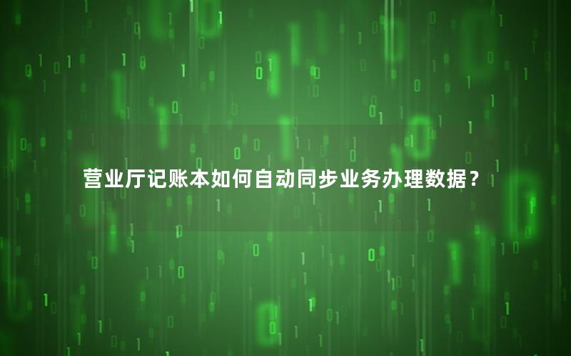营业厅记账本如何自动同步业务办理数据？