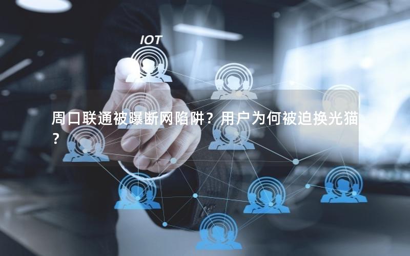 周口联通被曝断网陷阱？用户为何被迫换光猫？