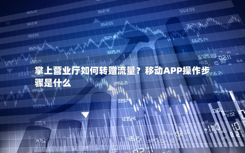 掌上营业厅如何转赠流量？移动APP操作步骤是什么