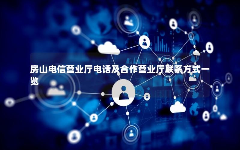 房山电信营业厅电话及合作营业厅联系方式一览