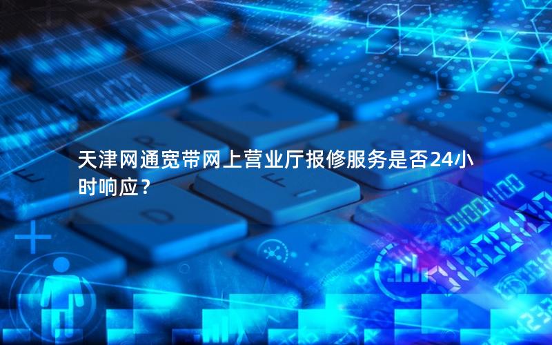 天津网通宽带网上营业厅报修服务是否24小时响应？
