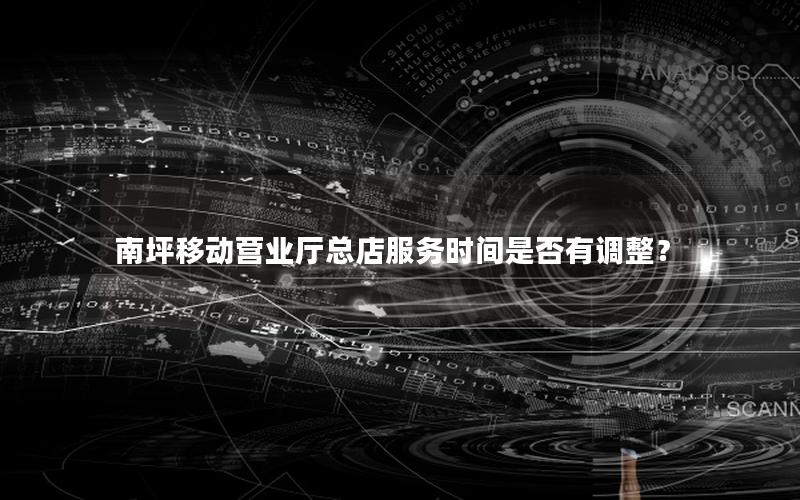 南坪移动营业厅总店服务时间是否有调整？