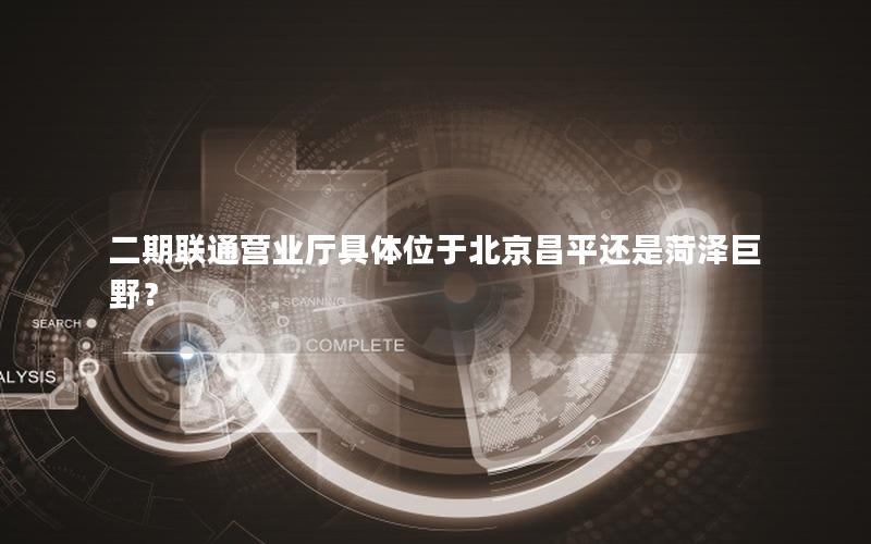 二期联通营业厅具体位于北京昌平还是菏泽巨野？