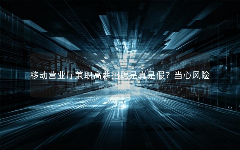 移动营业厅兼职高薪招聘是真是假？当心风险
