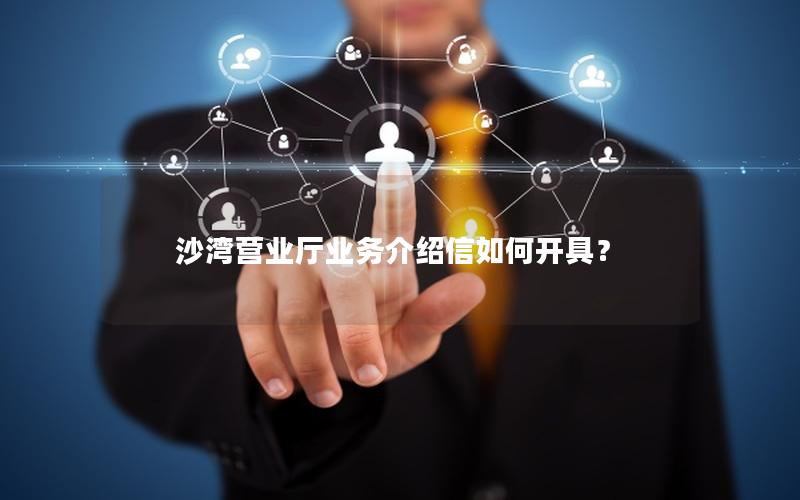 沙湾营业厅业务介绍信如何开具？