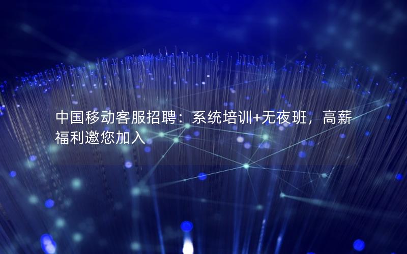 中国移动客服招聘：系统培训+无夜班，高薪福利邀您加入