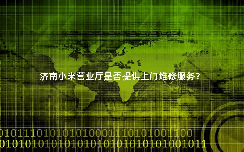 济南小米营业厅是否提供上门维修服务？