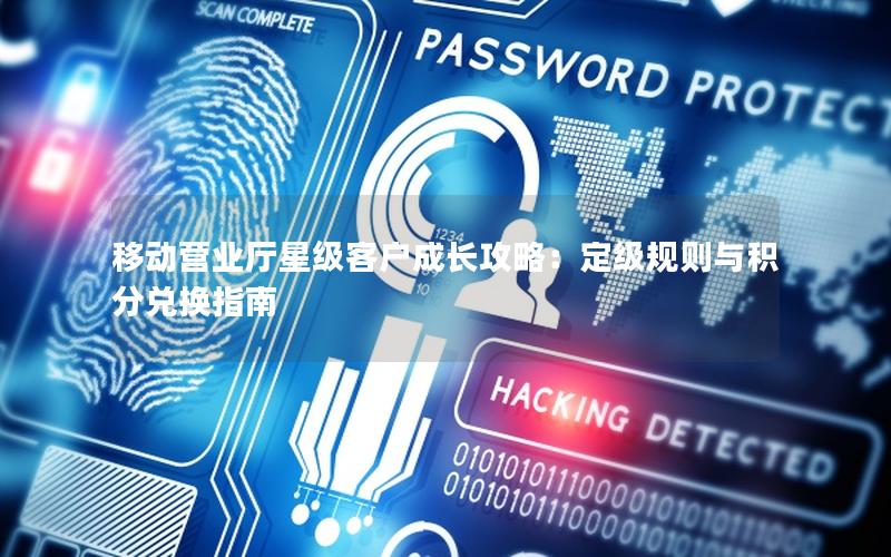 移动营业厅星级客户成长攻略：定级规则与积分兑换指南