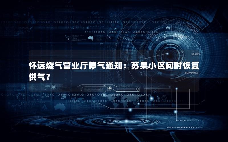 怀远燃气营业厅停气通知：苏果小区何时恢复供气？