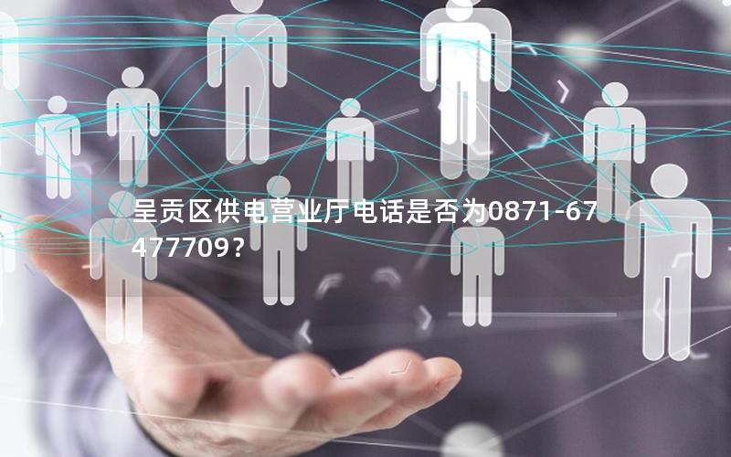 呈贡区供电营业厅电话是否为0871-67477709？