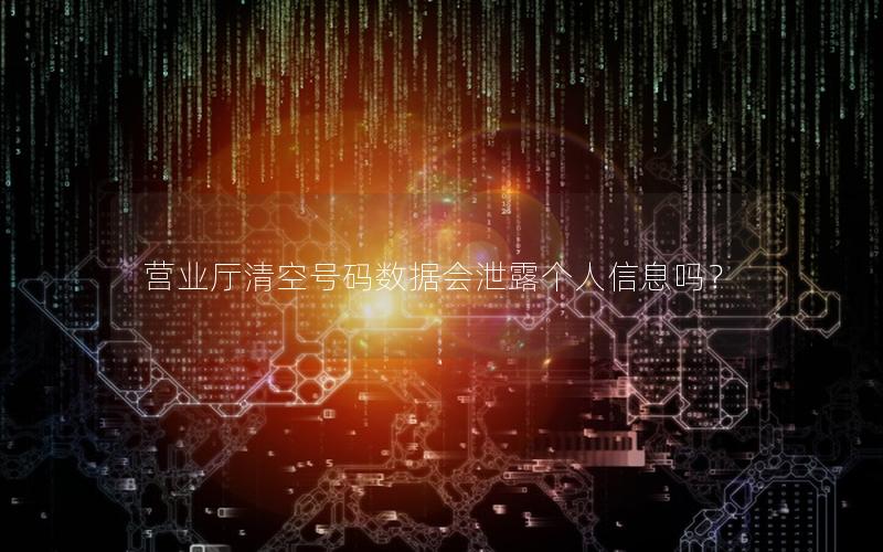 营业厅清空号码数据会泄露个人信息吗？