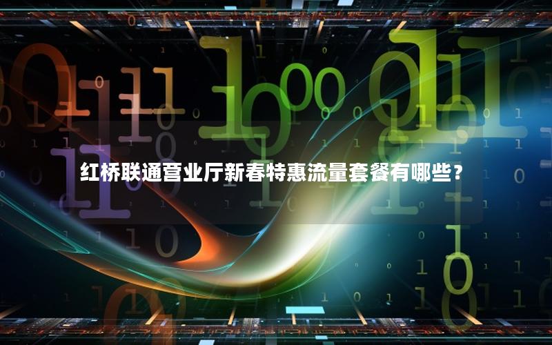 红桥联通营业厅新春特惠流量套餐有哪些？