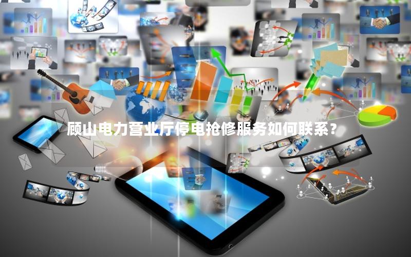 顾山电力营业厅停电抢修服务如何联系？