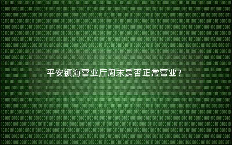 平安镇海营业厅周末是否正常营业？