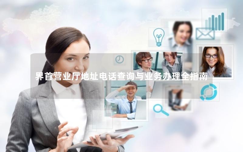 界首营业厅地址电话查询与业务办理全指南
