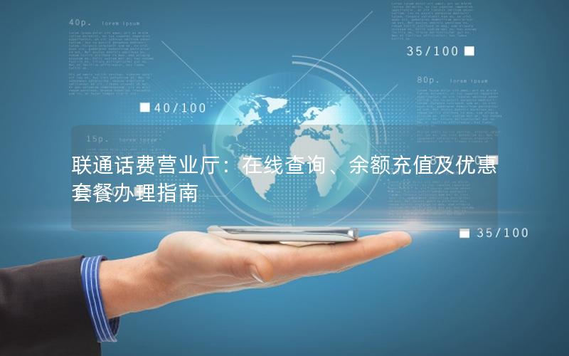 联通话费营业厅：在线查询、余额充值及优惠套餐办理指南