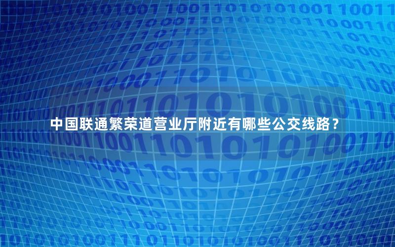 中国联通繁荣道营业厅附近有哪些公交线路？