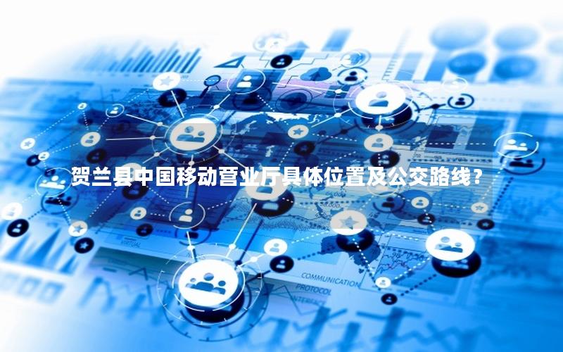 贺兰县中国移动营业厅具体位置及公交路线？