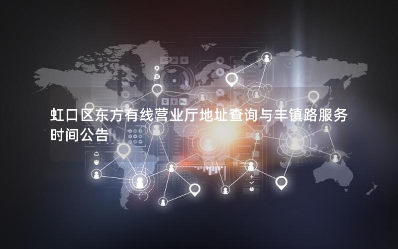 虹口区东方有线营业厅地址查询与丰镇路服务时间公告