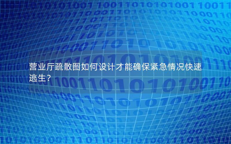 营业厅疏散图如何设计才能确保紧急情况快速逃生？