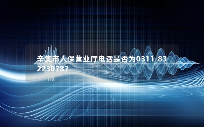 辛集市人保营业厅电话是否为0311-83223078？