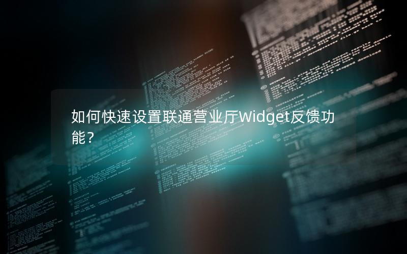 如何快速设置联通营业厅Widget反馈功能？