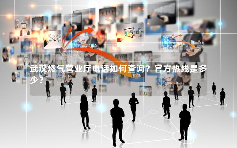 武汉燃气营业厅电话如何查询？官方热线是多少？