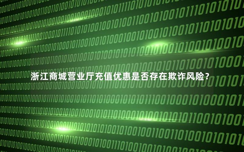 浙江商城营业厅充值优惠是否存在欺诈风险？