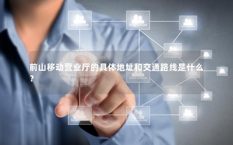 前山移动营业厅的具体地址和交通路线是什么？