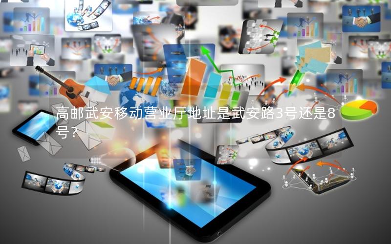 高邮武安移动营业厅地址是武安路3号还是8号？