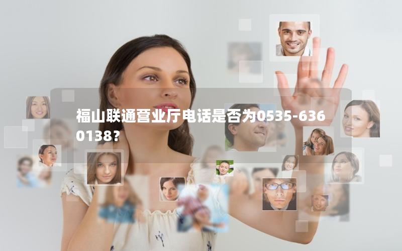 福山联通营业厅电话是否为0535-6360138？