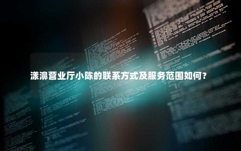 漾濞营业厅小陈的联系方式及服务范围如何？