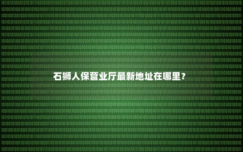 石狮人保营业厅最新地址在哪里？