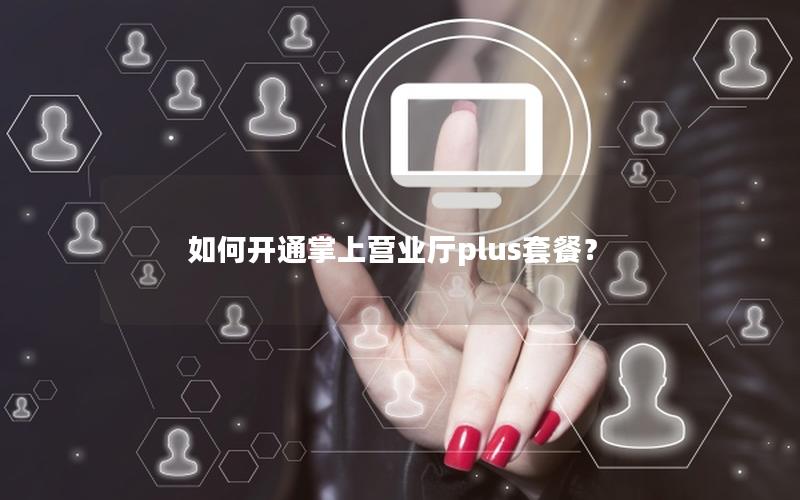 如何开通掌上营业厅plus套餐？
