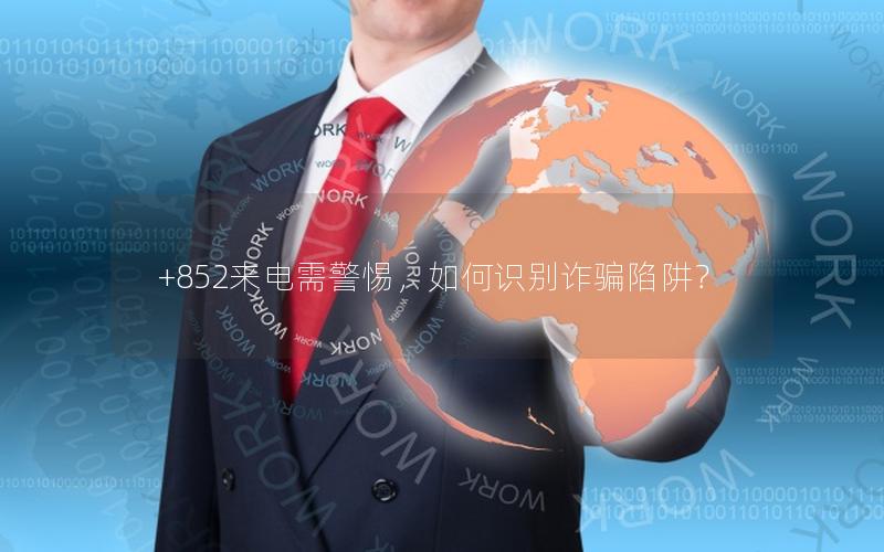 +852来电需警惕，如何识别诈骗陷阱？