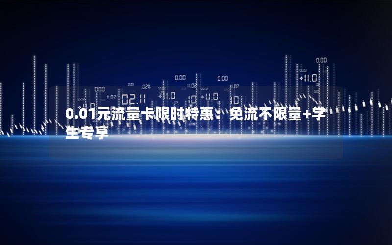 0.01元流量卡限时特惠：免流不限量+学生专享