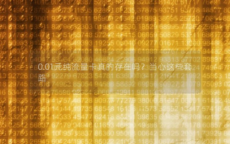 0.01元纯流量卡真的存在吗？当心这些套路