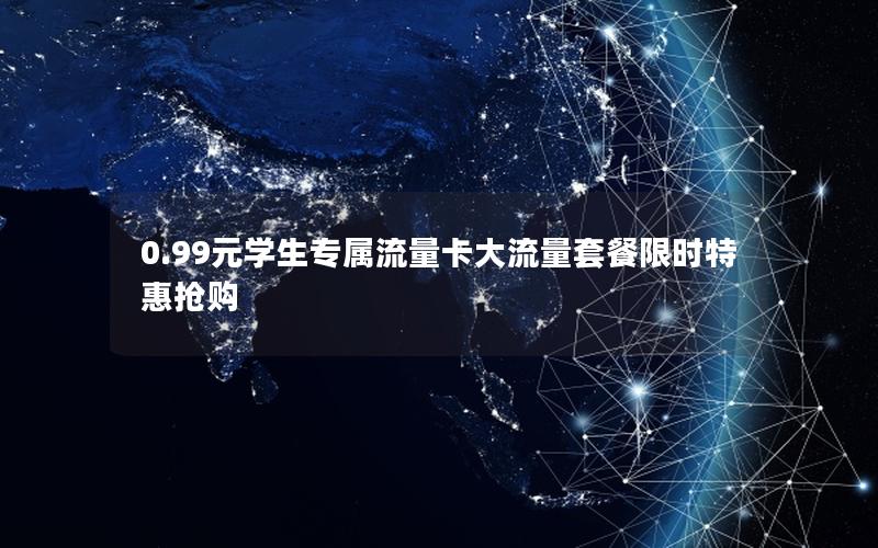 0.99元学生专属流量卡大流量套餐限时特惠抢购