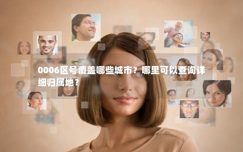 0006区号覆盖哪些城市？哪里可以查询详细归属地？