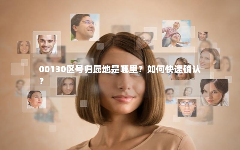 00130区号归属地是哪里？如何快速确认？