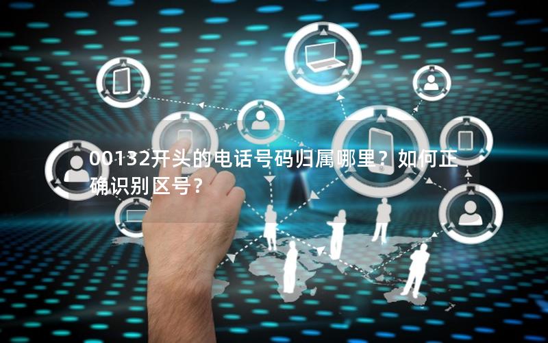00132开头的电话号码归属哪里？如何正确识别区号？