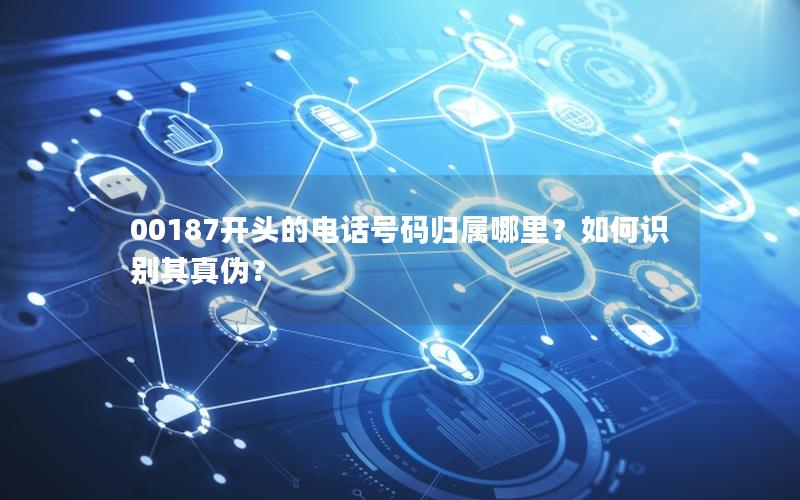 00187开头的电话号码归属哪里？如何识别其真伪？