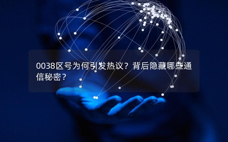 0038区号为何引发热议？背后隐藏哪些通信秘密？