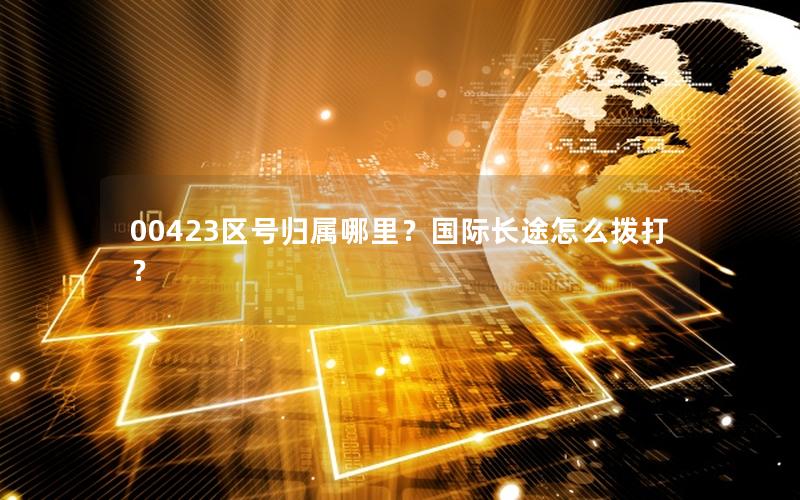 00423区号归属哪里？国际长途怎么拨打？